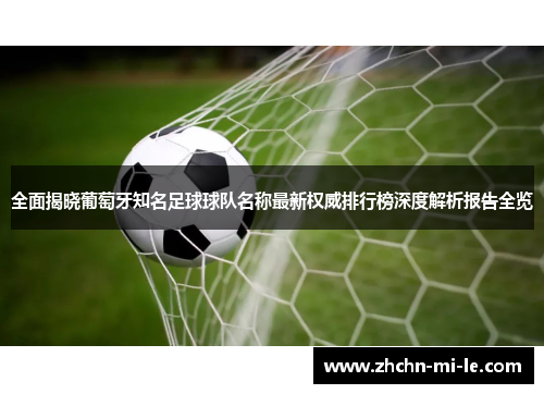 全面揭晓葡萄牙知名足球球队名称最新权威排行榜深度解析报告全览 全面揭晓葡萄牙知名足球球队名称最新权威排行榜深度解析报告全览