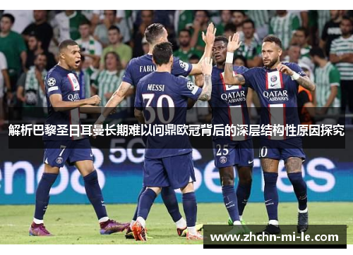 解析巴黎圣日耳曼长期难以问鼎欧冠背后的深层结构性原因探究