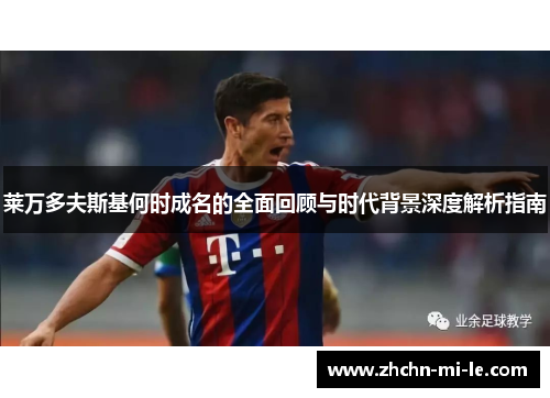 莱万多夫斯基何时成名的全面回顾与时代背景深度解析指南 莱万多夫斯基何时成名的全面回顾与时代背景深度解析指南