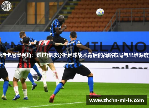 迪卡尼奥视角:透过传球分析足球战术背后的战略布局与思维深度 迪卡尼奥视角:透过传球分析足球战术背后的战略布局与思维深度