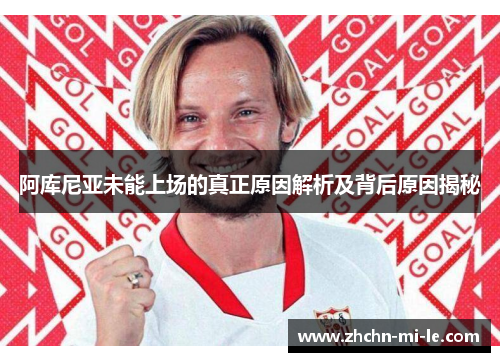 阿库尼亚未能上场的真正原因解析及背后原因揭秘 阿库尼亚未能上场的真正原因解析及背后原因揭秘