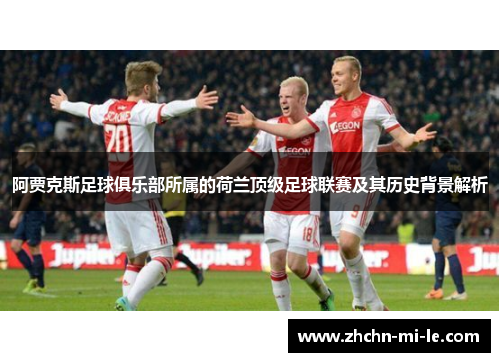 阿贾克斯足球俱乐部所属的荷兰顶级足球联赛及其历史背景解析
