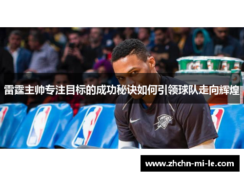 雷霆主帅专注目标的成功秘诀如何引领球队走向辉煌 雷霆主帅专注目标的成功秘诀如何引领球队走向辉煌