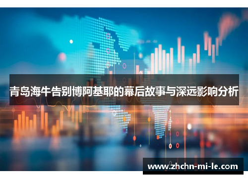 青岛海牛告别博阿基耶的幕后故事与深远影响分析 青岛海牛告别博阿基耶的幕后故事与深远影响分析