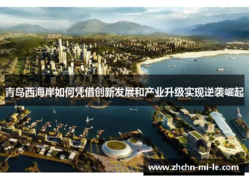 青岛西海岸如何凭借创新发展和产业升级实现逆袭崛起