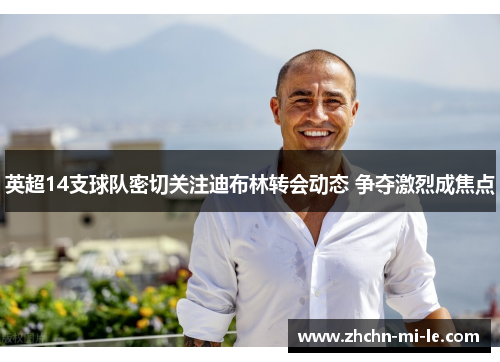 英超14支球队密切关注迪布林转会动态 争夺激烈成焦点