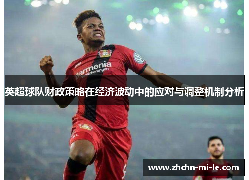 英超球队财政策略在经济波动中的应对与调整机制分析
