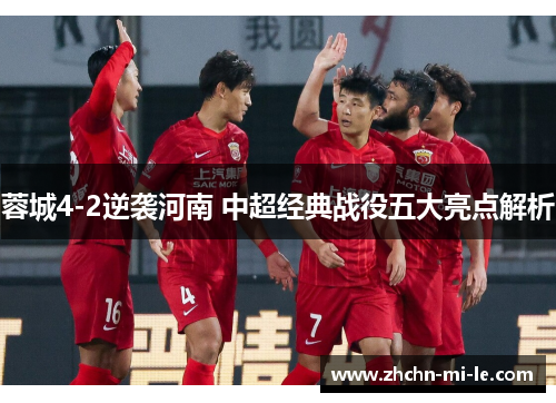 蓉城4-2逆袭河南 中超经典战役五大亮点解析