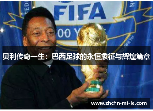 贝利传奇一生:巴西足球的永恒象征与辉煌篇章 贝利传奇一生:巴西足球的永恒象征与辉煌篇章