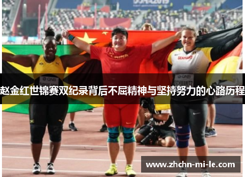 赵金红世锦赛双纪录背后不屈精神与坚持努力的心路历程