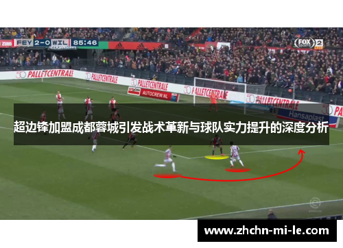 超边锋加盟成都蓉城引发战术革新与球队实力提升的深度分析 超边锋加盟成都蓉城引发战术革新与球队实力提升的深度分析