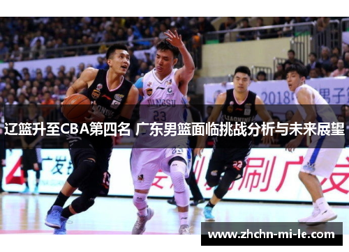 辽篮升至CBA第四名 广东男篮面临挑战分析与未来展望