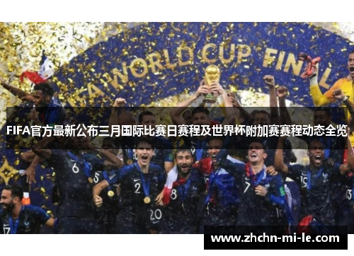 FIFA官方最新公布三月国际比赛日赛程及世界杯附加赛赛程动态全览