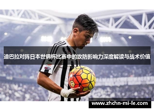 迪巴拉对阵日本世俱杯比赛中的攻防影响力深度解读与战术价值