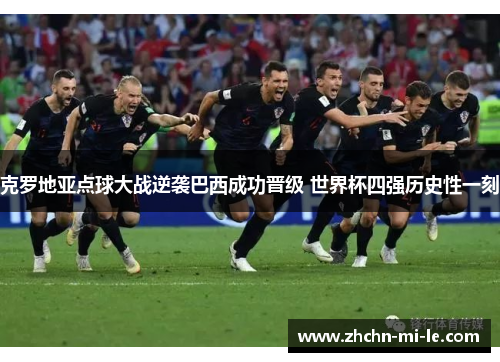 克罗地亚点球大战逆袭巴西成功晋级 世界杯四强历史性一刻 克罗地亚点球大战逆袭巴西成功晋级 世界杯四强历史性一刻