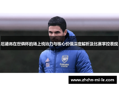 厄德高在世俱杯的场上统治力与核心价值深度解析及比赛掌控表现 厄德高在世俱杯的场上统治力与核心价值深度解析及比赛掌控表现