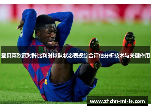 登贝莱欧冠对阵比利时球队状态表现综合评估分析技术与关键作用 登贝莱欧冠对阵比利时球队状态表现综合评估分析技术与关键作用