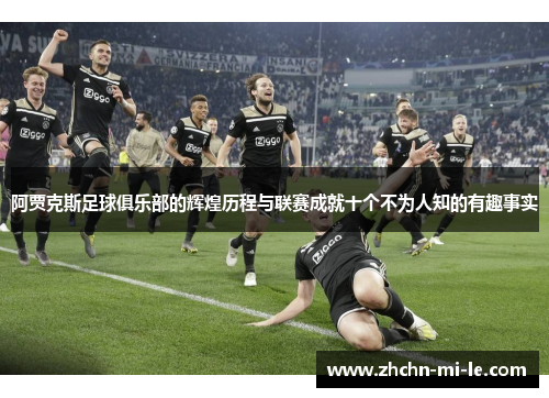 阿贾克斯足球俱乐部的辉煌历程与联赛成就十个不为人知的有趣事实