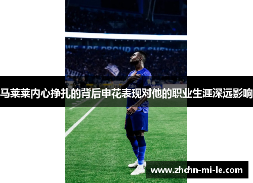 马莱莱内心挣扎的背后申花表现对他的职业生涯深远影响
