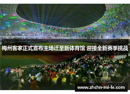 梅州客家正式宣布主场迁至新体育馆 迎接全新赛季挑战 梅州客家正式宣布主场迁至新体育馆 迎接全新赛季挑战