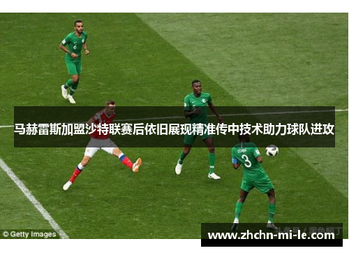 马赫雷斯加盟沙特联赛后依旧展现精准传中技术助力球队进攻 马赫雷斯加盟沙特联赛后依旧展现精准传中技术助力球队进攻