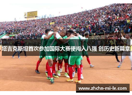 塔吉克斯坦首次参加国际大赛便闯入八强 创历史新篇章 塔吉克斯坦首次参加国际大赛便闯入八强 创历史新篇章
