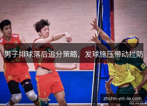 男子排球落后追分策略，发球施压带动拦防