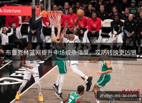 布鲁克林篮网提升中场绞杀强度，攻防转换更凶狠